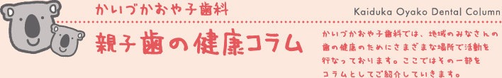 かいづかおや子歯科　親子歯のコラム